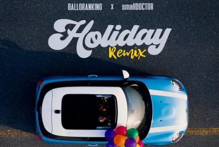 Balloranking Ft. Small Doctor – Holiday (Remix) MP3 DOWNLOAD