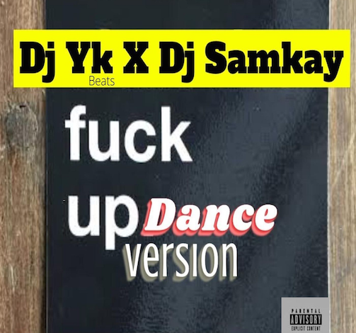 DJ YK Ft. DJ Samkay – Fuck Up (Dance Version) MP3 DOWNLOAD